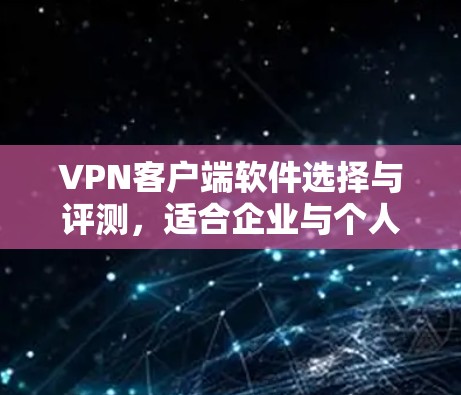 VPN客户端软件选择与评测,适合企业与个人使用的最佳方案 VPN客户端软件选择与评测,适合企业与个人使用的最佳方案