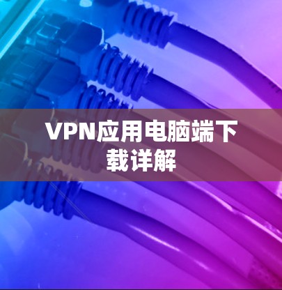 VPN应用电脑端下载详解