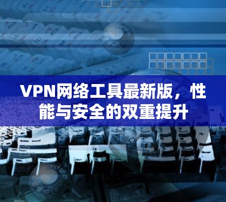 VPN网络工具最新版，性能与安全的双重提升