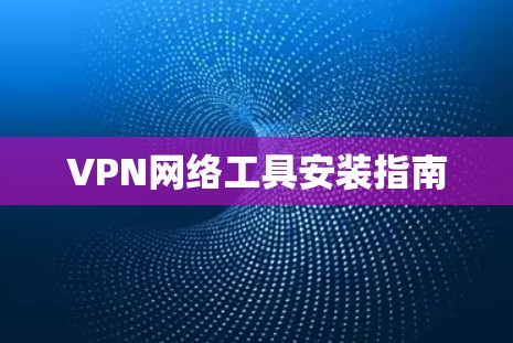 VPN网络工具安装指南 VPN网络工具安装指南