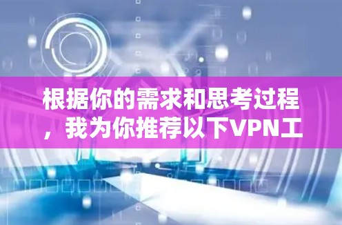 根据你的需求和思考过程,我为你推荐以下VPN工具 根据你的需求和思考过程,我为你推荐以下VPN工具