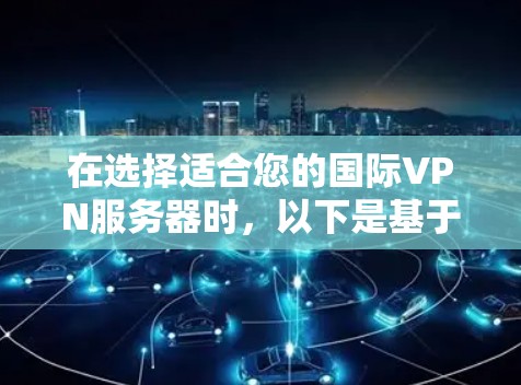 在选择适合您的国际VPN服务器时，以下是基于您的需求和考虑因素的推荐