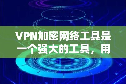 VPN加密网络工具是一个强大的工具，用于在互联网上建立安全连接，提供匿名性、安全性和隐私保护。以下是对VPN加密网络工具的详细分析和建议