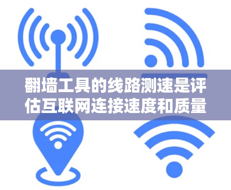 翻墙工具的线路测速是评估互联网连接速度和质量的重要步骤，尤其是在选择翻墙服务时。以下是关于如何进行翻墙工具线路测速的分步指南
