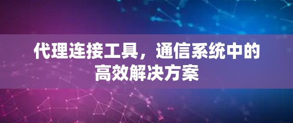 代理连接工具，通信系统中的高效解决方案