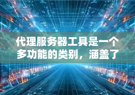 代理服务器工具是一个多功能的类别，涵盖了从网络代理到负载均衡、安全防护到日志分析等多个方面。以下是一些常见的代理服务器工具，按照功能进行分类