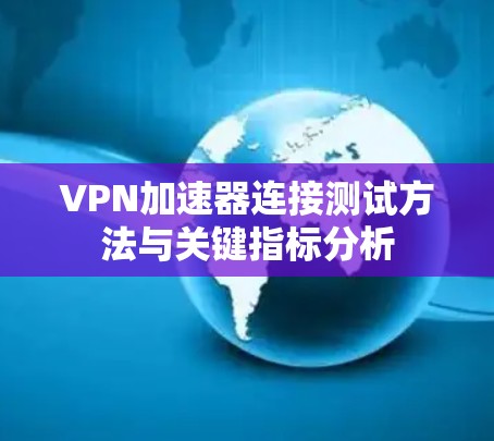 VPN加速器连接测试方法与关键指标分析 VPN加速器连接测试方法与关键指标分析