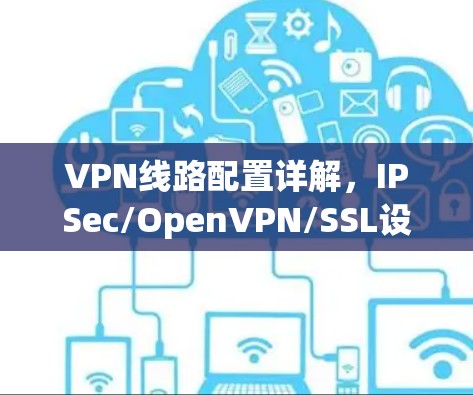 VPN线路配置详解，IPSec/OpenVPN/SSL设置指南