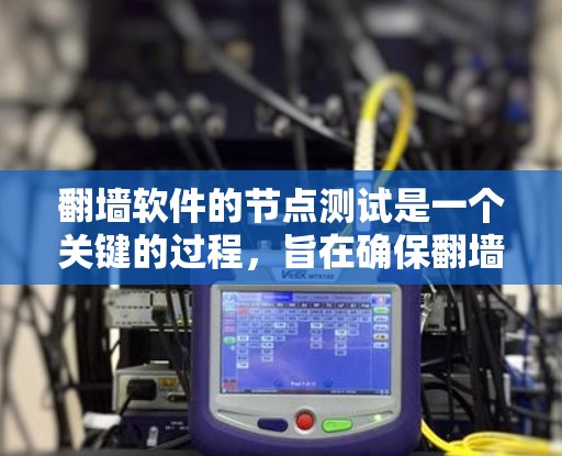 翻墙软件的节点测试是一个关键的过程,旨在确保翻墙服务的质量和安全性。以下是对这一过程的详细分步说明 翻墙软件的节点测试是一个关键的过程,旨在确保翻墙服务的质量和安全性。以下是对这一过程的详细分步说明