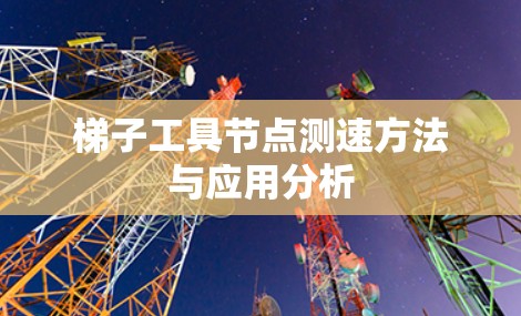 梯子工具<strong>节点测速</strong>方法与应用分析