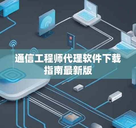 通信工程师代理软件下载指南最新版 通信工程师代理软件下载指南最新版