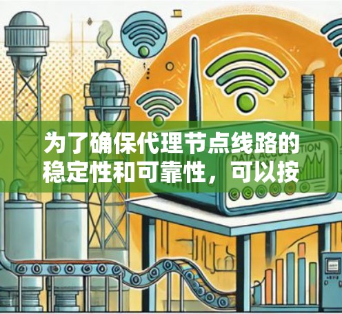 为了确保代理节点线路的稳定性和可靠性,可以按照以下步骤进行测试和排查 为了确保代理节点线路的稳定性和可靠性,可以按照以下步骤进行测试和排查