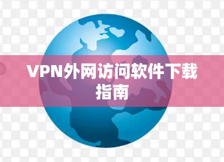 VPN外网访问软件下载指南 VPN外网访问软件下载指南
