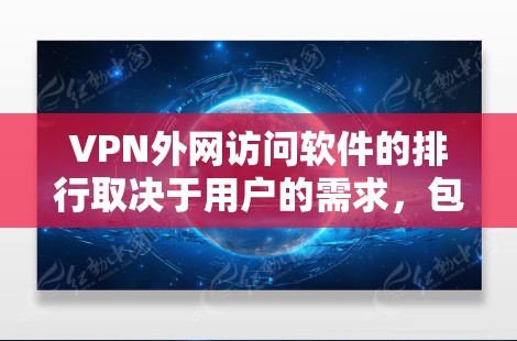 VPN外网访问软件的排行取决于用户的需求，包括隐私保护、安全性、速度、易用性和成本。以下是对几款知名VPN软件的分析和建议