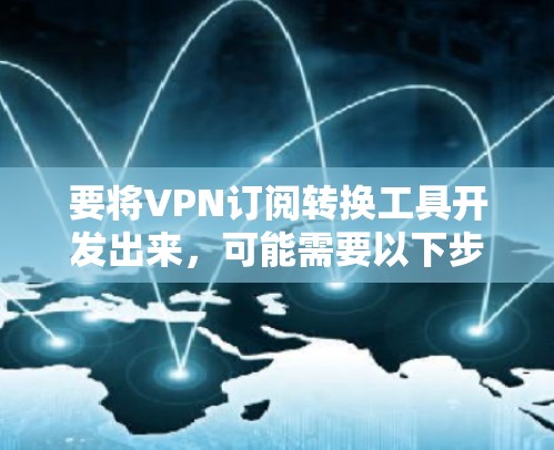 要将VPN订阅转换工具开发出来,可能需要以下步骤 要将VPN订阅转换工具开发出来,可能需要以下步骤