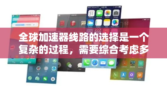 全球加速器线路的选择是一个复杂的过程，需要综合考虑多个因素。以下是一个有条理的步骤指南，帮助您找到最适合的全球加速器线路