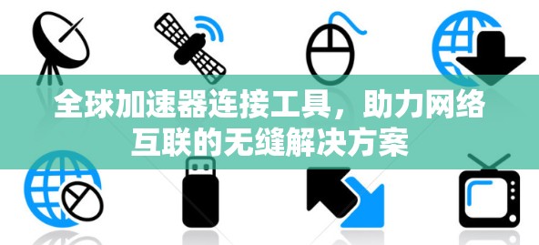 全球加速器连接工具,助力网络互联的无缝解决方案 全球加速器连接工具,助力网络互联的无缝解决方案