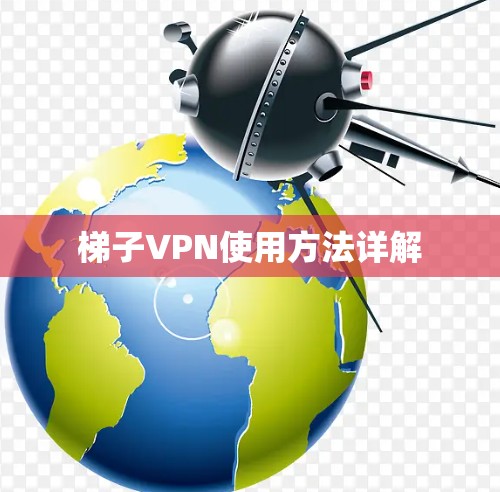 梯子VPN使用方法详解 梯子VPN使用方法详解