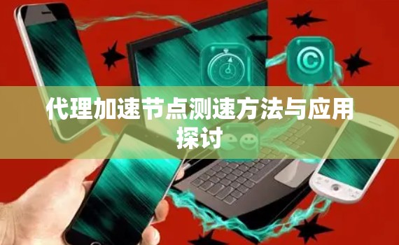 代理加速<strong>节点测速</strong>方法与应用探讨