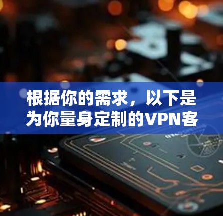 根据你的需求，以下是为你量身定制的VPN客户端推荐