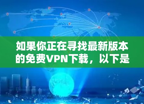 如果你正在寻找最新版本的免费VPN下载，以下是一些常见的免费VPN服务提供商及其最新版本的信息