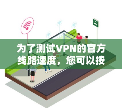 为了测试VPN的官方线路速度,您可以按照以下步骤进行 为了测试VPN的官方线路速度,您可以按照以下步骤进行