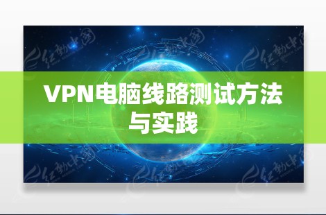 VPN电脑线路测试方法与实践 VPN电脑线路测试方法与实践
