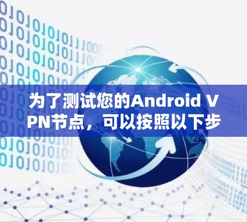为了测试您的Android VPN节点，可以按照以下步骤进行