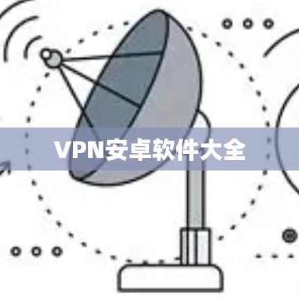 VPN安卓软件大全 VPN安卓软件大全