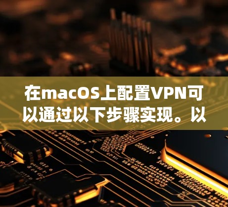 在macOS上配置VPN可以通过以下步骤实现。以下方法适用于常见的VPN协议(如OpenVPN、PPTP、L2TP等)请根据您使用的VPN类型选择合适的配置方法