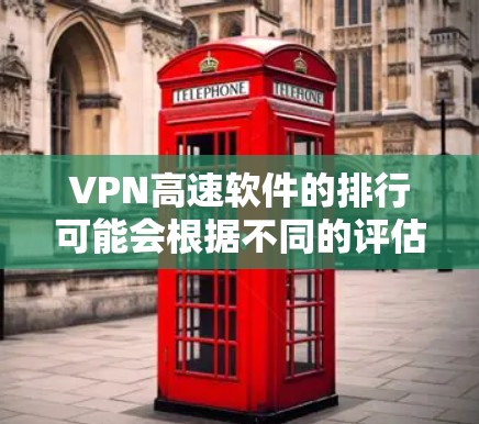 VPN高速软件的排行可能会根据不同的评估标准有所不同,比如速度、隐私保护、多平台支持、客户服务等。以下是一些主要的VPN服务提供商及其可能的排行情况