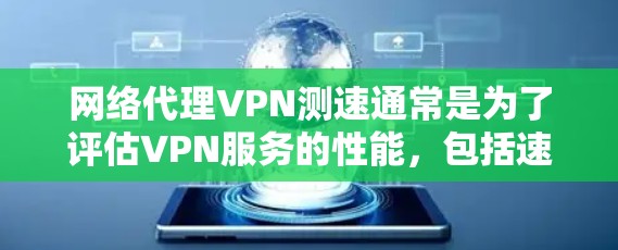 网络代理VPN测速通常是为了评估VPN服务的性能,包括速度、延迟和稳定性。以下是一些常用的方法和工具,帮助你测试和测量VPN的速度 网络代理VPN测速通常是为了评估VPN服务的性能,包括速度、延迟和稳定性。以下是一些常用的方法和工具,帮助你测试和测量VPN的速度