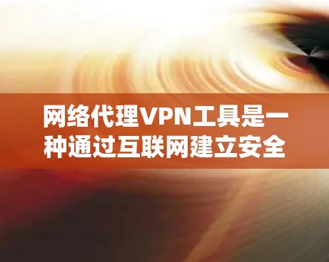 网络代理VPN工具是一种通过互联网建立安全连接的技术,主要用于保护隐私、绕过网络限制和加密通信。以下是对网络代理VPN工具的详细分析和总结