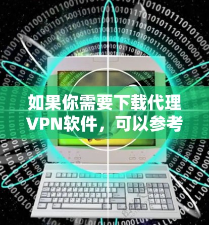 如果你需要下载代理VPN软件,可以参考以下几款常用的代理VPN服务,并提供相应的下载链接和安装指南 如果你需要下载代理VPN软件,可以参考以下几款常用的代理VPN服务,并提供相应的下载链接和安装指南