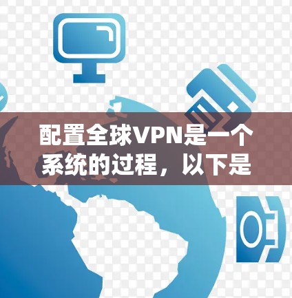 配置全球VPN是一个系统的过程，以下是分步骤的指南，帮助您顺利完成配置