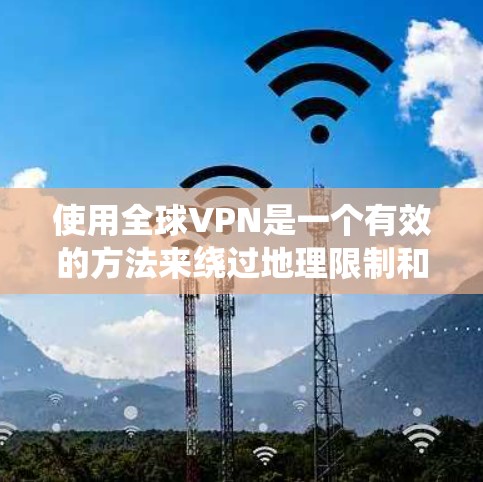 使用全球VPN是一个有效的方法来绕过地理限制和保护隐私。以下是详细的步骤指南 使用全球VPN是一个有效的方法来绕过地理限制和保护隐私。以下是详细的步骤指南