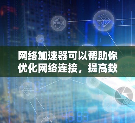 网络加速器可以帮助你优化网络连接，提高数据传输速度和稳定性。以下是一些常用的网络加速器下载地址和信息
