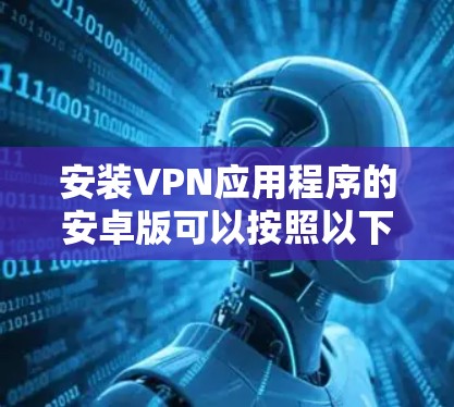 安装VPN应用程序的安卓版可以按照以下步骤进行