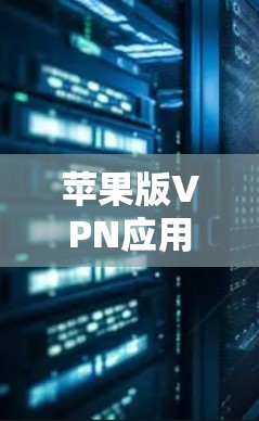 苹果版VPN应用的安全下载与使用指南