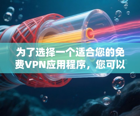 为了选择一个适合您的免费VPN应用程序，您可以按照以下步骤进行