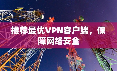 推荐最优VPN客户端,保障网络安全 推荐最优VPN客户端,保障网络安全