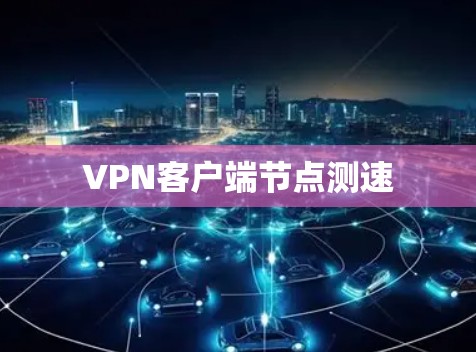 VPN客户端<strong>节点测速</strong>