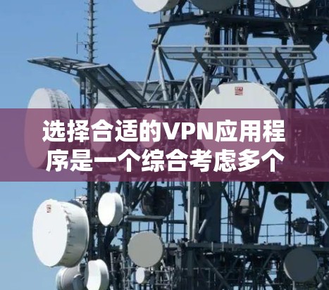 选择合适的VPN应用程序是一个综合考虑多个因素的过程，以确保既能满足你的需求，又能提供良好的使用体验。以下是根据你的需求整理的步骤和建议