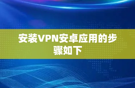 安装VPN安卓应用的步骤如下 安装VPN安卓应用的步骤如下