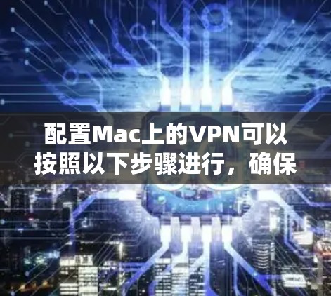 配置Mac上的VPN可以按照以下步骤进行，确保过程顺利且安全