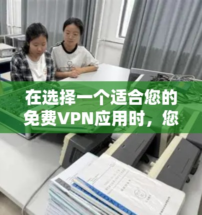在选择一个适合您的免费VPN应用时，您可以根据以下几个关键因素进行评估和比较