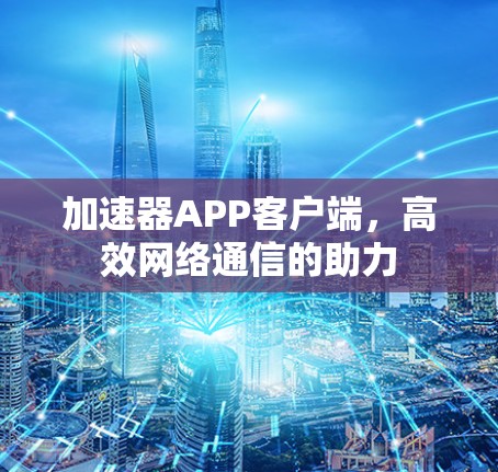 加速器APP客户端，高效网络通信的助力