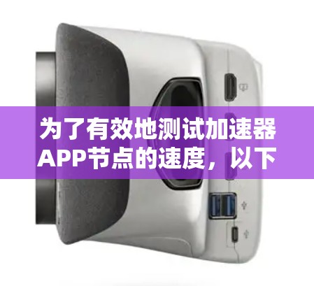 为了有效地测试加速器APP节点的速度，以下是一步步的详细指南