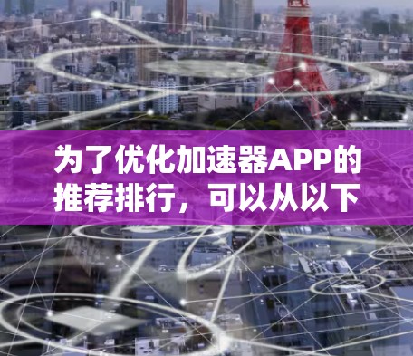 为了优化加速器APP的推荐排行，可以从以下几个方面进行调整和扩展