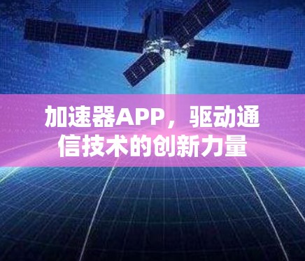 加速器APP，驱动通信技术的创新力量